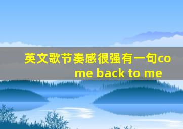 英文歌节奏感很强有一句come back to me